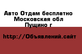 Авто Отдам бесплатно. Московская обл.,Пущино г.